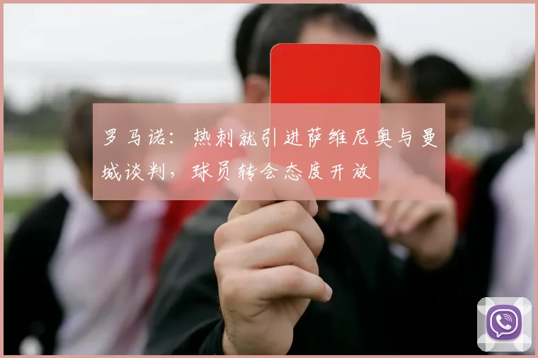 罗马诺：热刺就引进萨维尼奥与曼城谈判，球员转会态度开放